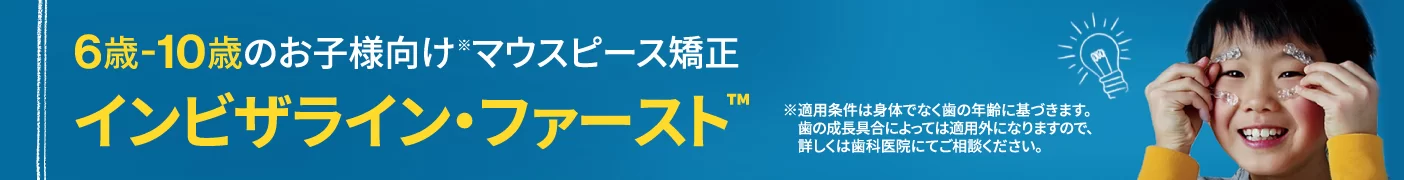 6歳-10歳のお子様向けマウスピース矯正 インビザライン・ファースト